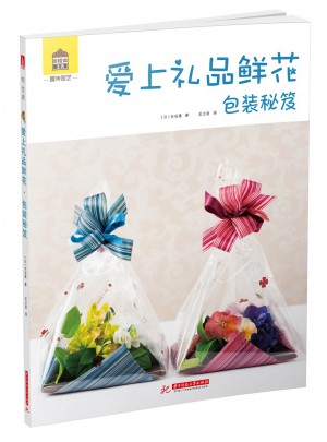 趣味園藝系列圖書：愛上禮品鮮花.包裝秘笈